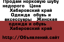 Продам норковую шубу недорого › Цена ­ 10 000 - Хабаровский край Одежда, обувь и аксессуары » Женская одежда и обувь   . Хабаровский край